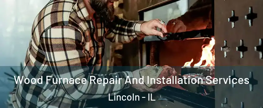  Wood Furnace Repair And Installation Services Lincoln - IL